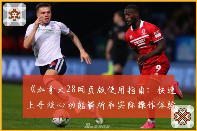 《加拿大28网页版使用指南：快速上手核心功能解析和实际操作体验分享》