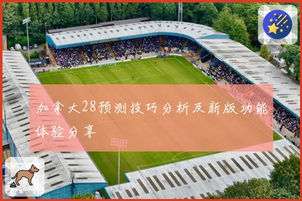 加拿大28预测技巧分析及新版功能体验分享