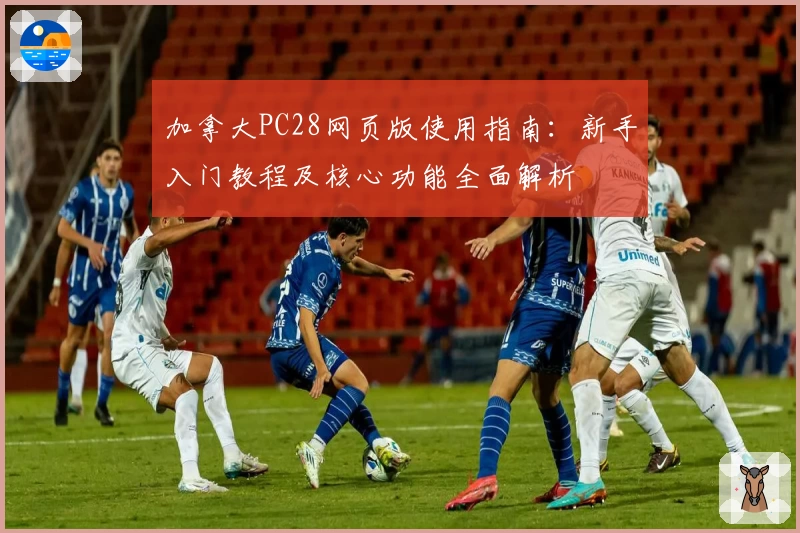 加拿大PC28网页版使用指南：新手入门教程及核心功能全面解析