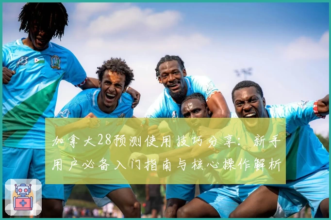 加拿大28预测使用技巧分享：新手用户必备入门指南与核心操作解析