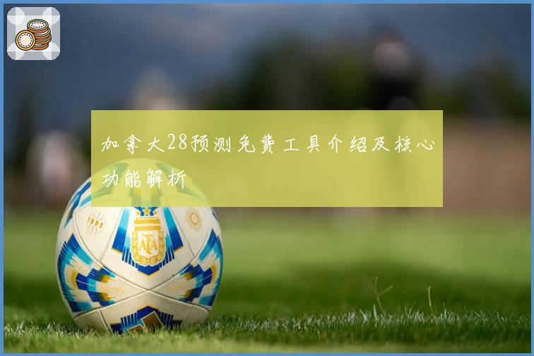 加拿大28预测免费工具介绍及核心功能解析