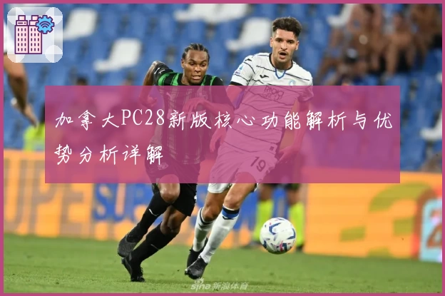 加拿大PC28新版核心功能解析与优势分析详解