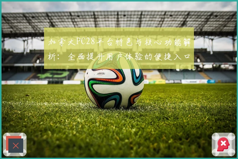 加拿大PC28平台特色与核心功能解析：全面提升用户体验的便捷入口推荐